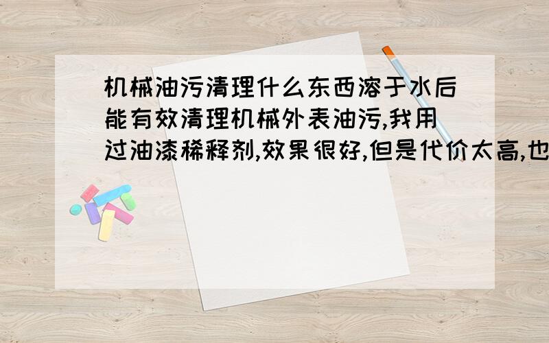 机械油污清理什么东西溶于水后能有效清理机械外表油污,我用过油漆稀释剂,效果很好,但是代价太高,也不安全,有什么东西既好用又实惠安全呢?