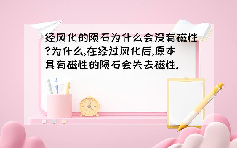 经风化的陨石为什么会没有磁性?为什么,在经过风化后,原本具有磁性的陨石会失去磁性.