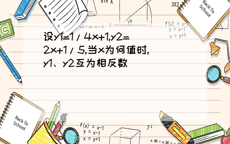 设y1=1/4x+1,y2=2x+1/5,当x为何值时,y1、y2互为相反数