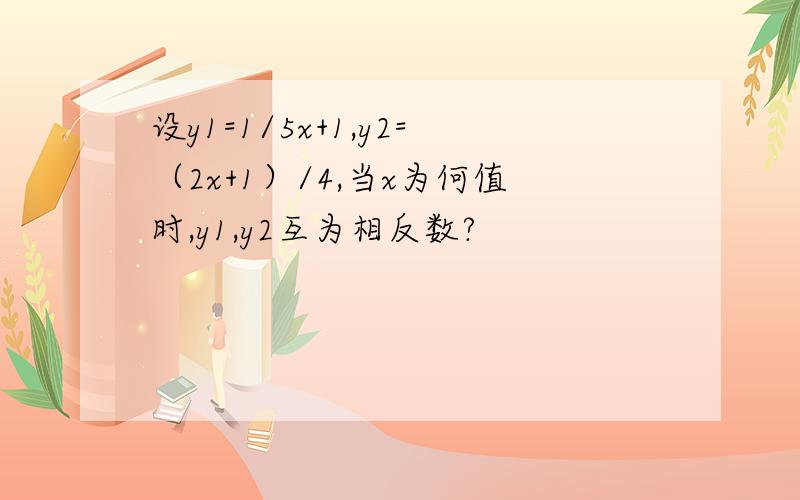 设y1=1/5x+1,y2=（2x+1）/4,当x为何值时,y1,y2互为相反数?