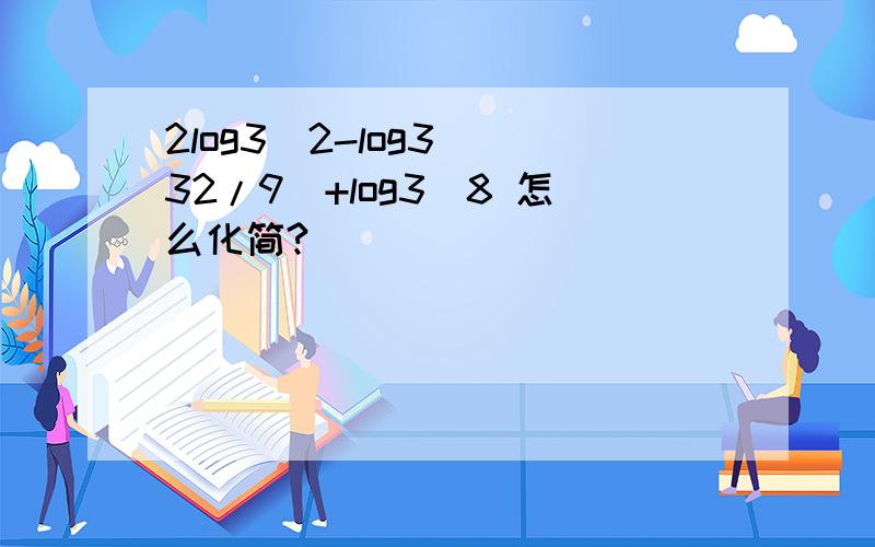 2log3^2-log3^(32/9)+log3^8 怎么化简?