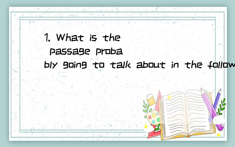 1. What is the passage probably going to talk about in the following part?A. How can people overcome a fear of flying?B. How can people avoid flying?C. Why is it not important for some people having a flying phobia?D. Why are people afraid of flying?