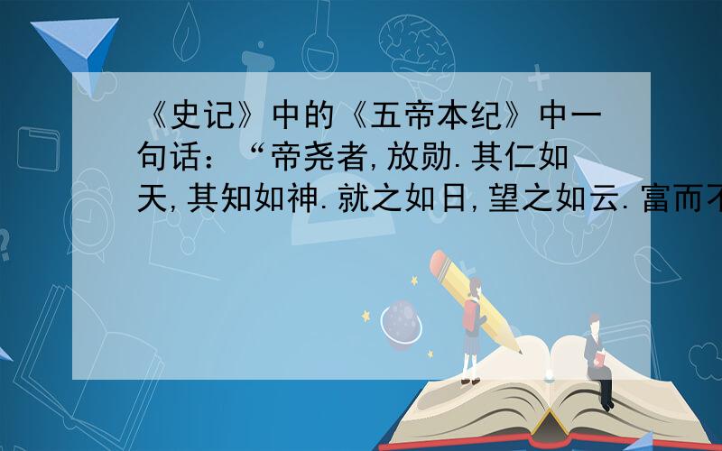 《史记》中的《五帝本纪》中一句话：“帝尧者,放勋.其仁如天,其知如神.就之如日,望之如云.富而不骄,贵而不舒.”请问：“贵而不舒”的“舒”是什么意思?