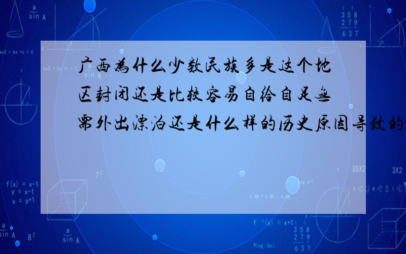 广西为什么少数民族多是这个地区封闭还是比较容易自给自足无需外出漂泊还是什么样的历史原因导致的?