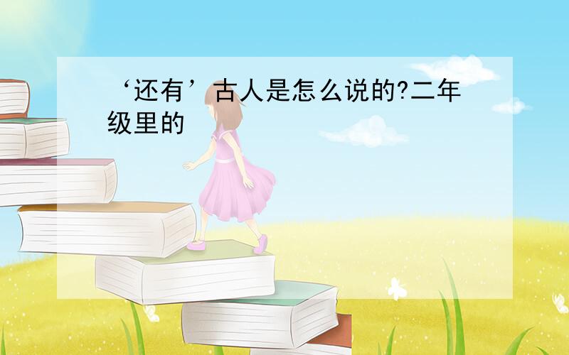 ‘还有’古人是怎么说的?二年级里的