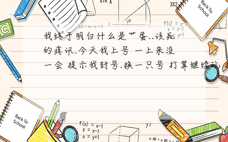 我终于明白什么是艹蛋..该死的疼讯.今天我上号 一上来没一会 提示我封号.换一只号 打算继续玩 接着 封号.嗯 很好 哈.服务态度不错 申述 没用.嗯 强大的疼讯 我记住你了.