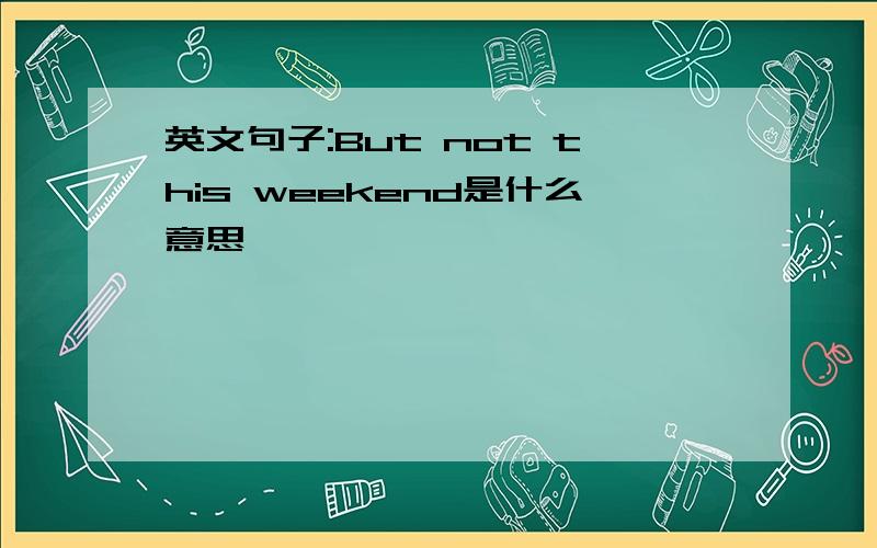 英文句子:But not this weekend是什么意思