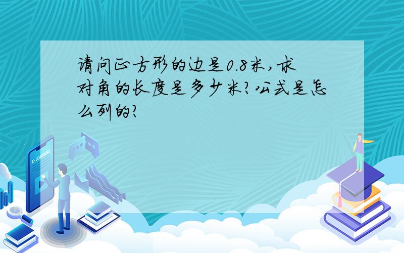请问正方形的边是0.8米,求对角的长度是多少米?公式是怎么列的？