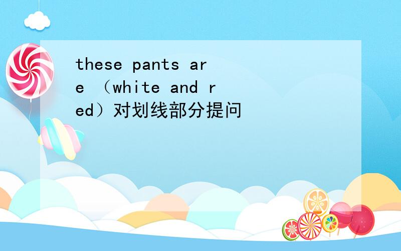 these pants are （white and red）对划线部分提问