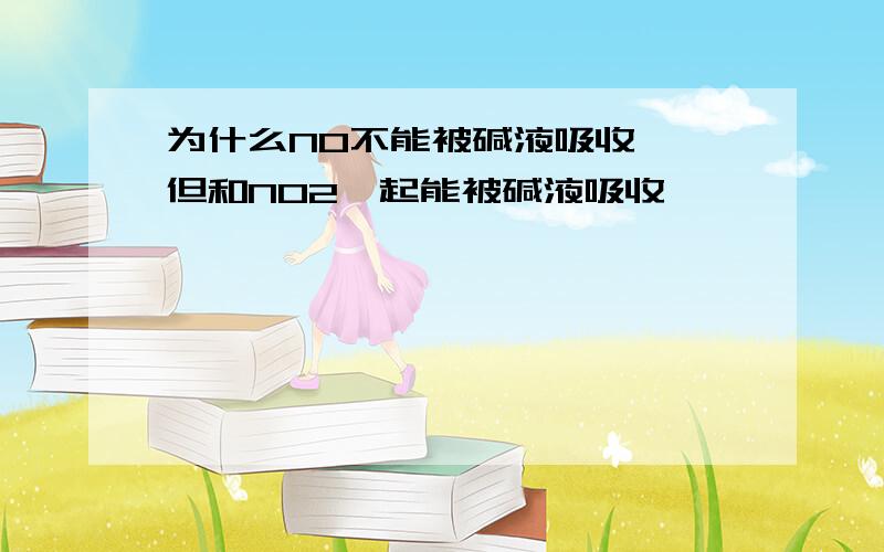 为什么NO不能被碱液吸收 ,但和NO2一起能被碱液吸收