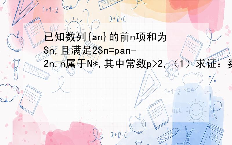 已知数列{an}的前n项和为Sn,且满足2Sn=pan-2n,n属于N*,其中常数p>2,（1）求证：数列{an+1}为等比数列