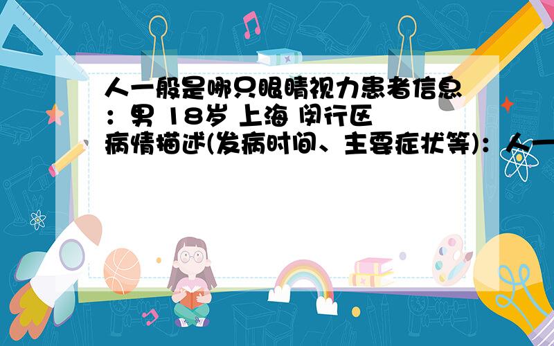 人一般是哪只眼睛视力患者信息：男 18岁 上海 闵行区 病情描述(发病时间、主要症状等)：人一般是哪只眼睛好呢