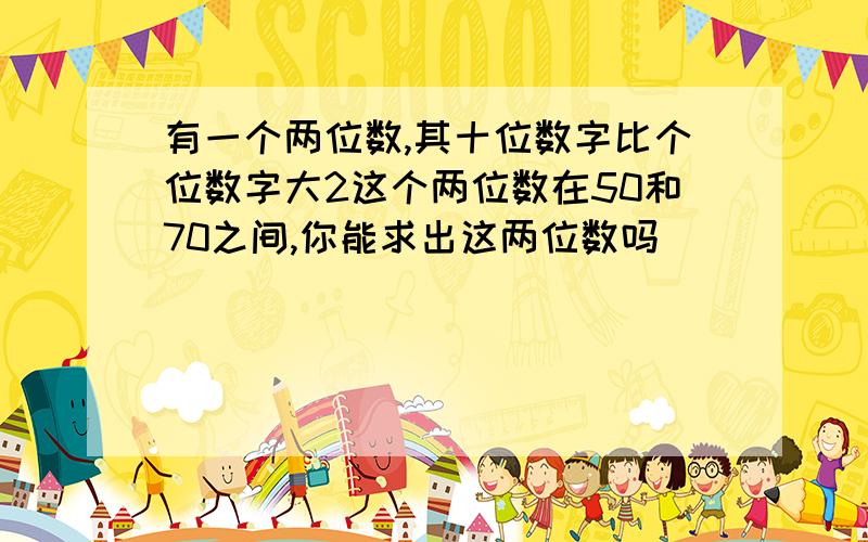 有一个两位数,其十位数字比个位数字大2这个两位数在50和70之间,你能求出这两位数吗