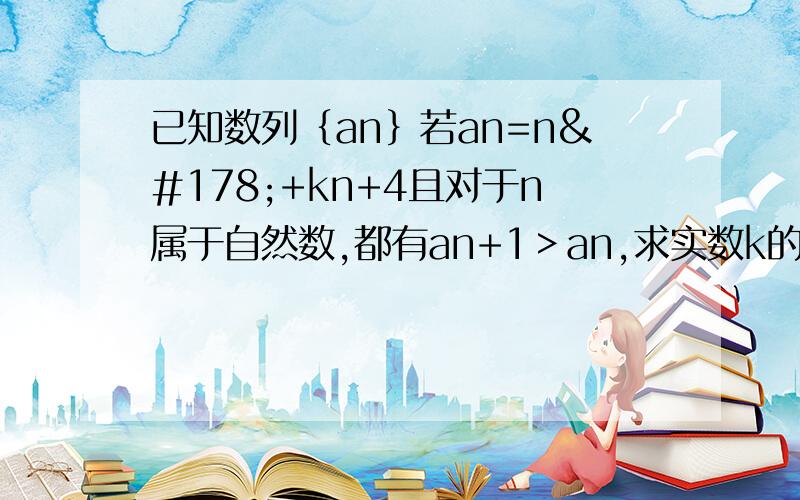 已知数列｛an｝若an=n²+kn+4且对于n属于自然数,都有an+1＞an,求实数k的取值范围