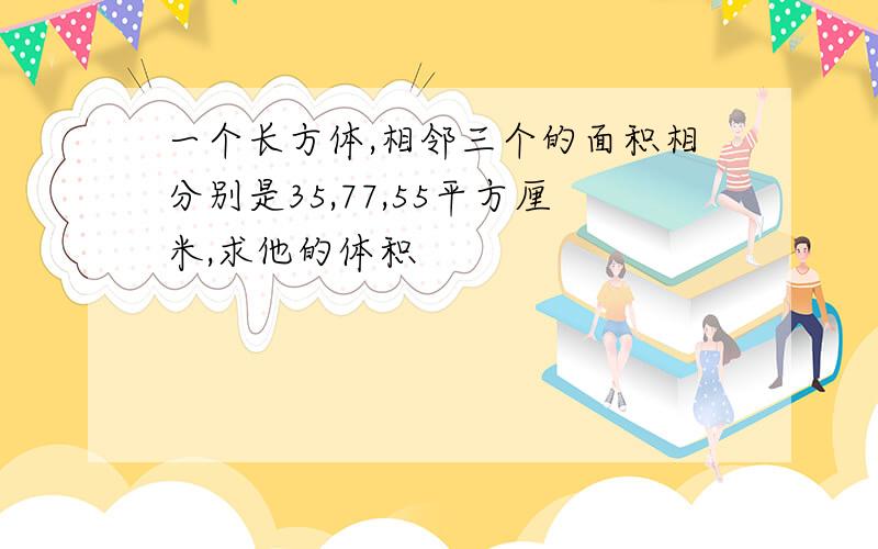 一个长方体,相邻三个的面积相分别是35,77,55平方厘米,求他的体积