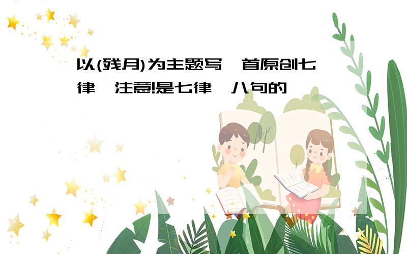 以(残月)为主题写一首原创七律,注意!是七律,八句的,