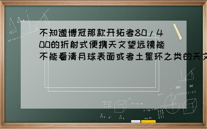 不知道博冠那款开拓者80/400的折射式便携天文望远镜能不能看清月球表面或者土星环之类的天文景象?