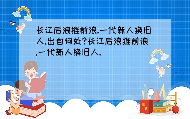 长江后浪推前浪,一代新人换旧人.出自何处?长江后浪推前浪,一代新人换旧人.