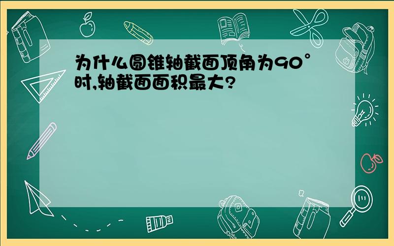 为什么圆锥轴截面顶角为90°时,轴截面面积最大?