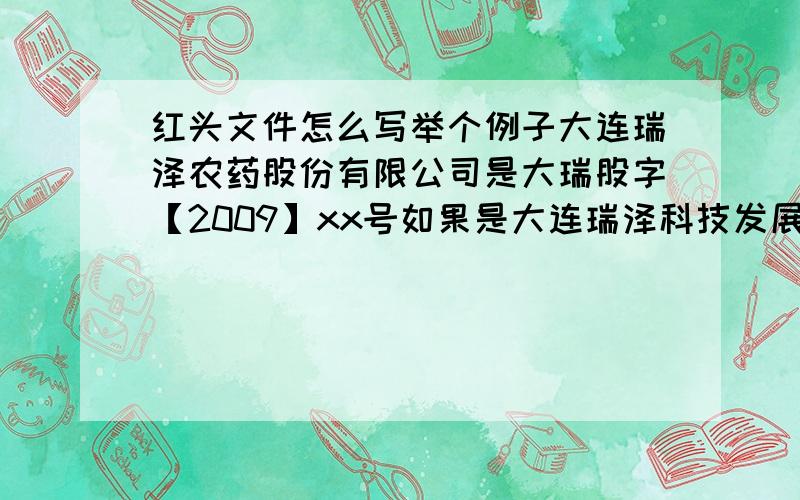 红头文件怎么写举个例子大连瑞泽农药股份有限公司是大瑞股字【2009】xx号如果是大连瑞泽科技发展有限公司,应该是什么?大瑞xx字【2009】xx号