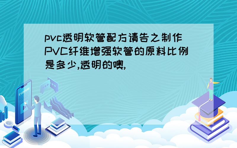 pvc透明软管配方请告之制作PVC纤维增强软管的原料比例是多少,透明的噢,