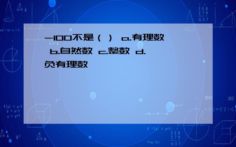 -100不是（） a.有理数 b.自然数 c.整数 d.负有理数