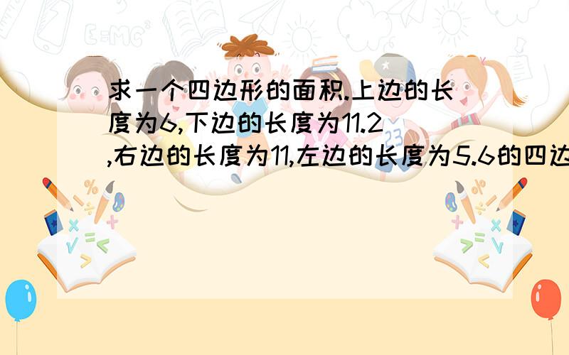 求一个四边形的面积.上边的长度为6,下边的长度为11.2,右边的长度为11,左边的长度为5.6的四边形.求面积