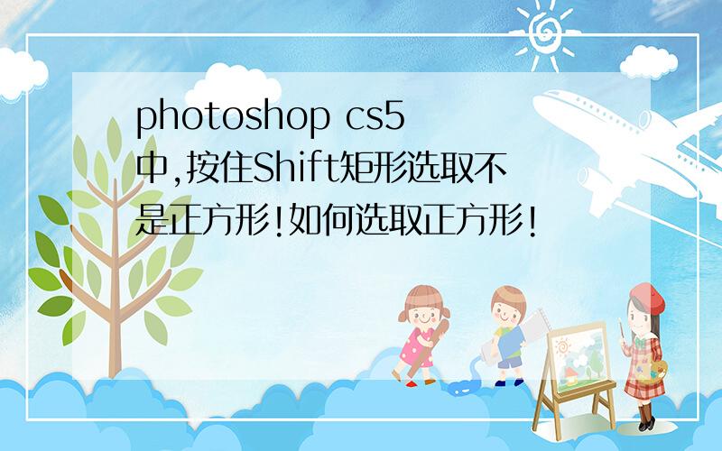 photoshop cs5 中,按住Shift矩形选取不是正方形!如何选取正方形!