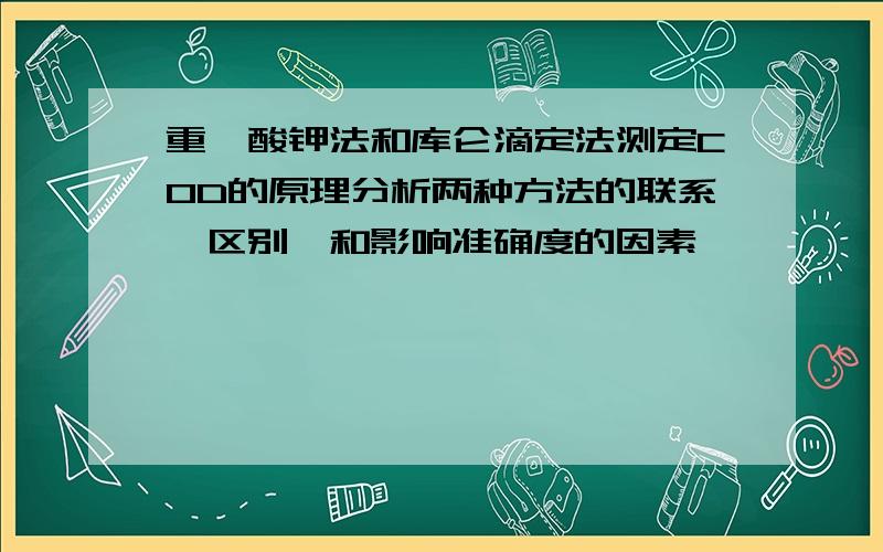 重铬酸钾法和库仑滴定法测定COD的原理分析两种方法的联系,区别,和影响准确度的因素