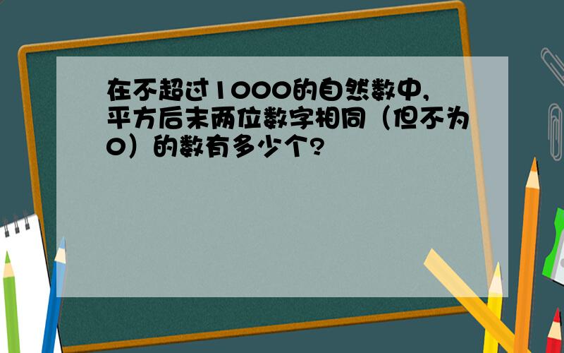 在不超过1000的自然数中,平方后末两位数字相同（但不为0）的数有多少个?