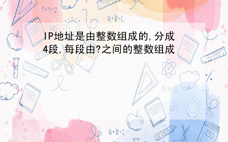 IP地址是由整数组成的,分成4段,每段由?之间的整数组成