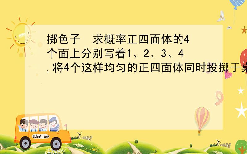 掷色子  求概率正四面体的4个面上分别写着1、2、3、4,将4个这样均匀的正四面体同时投掷于桌面上,与桌面接触的4个面上的4个数的乘积能被4整除的概率是?答案给的是13/16,不知如何做简便?