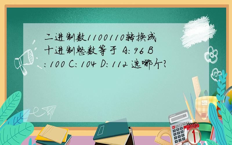 二进制数1100110转换成十进制整数等于 A：96 B：100 C：104 D：112 选哪个?