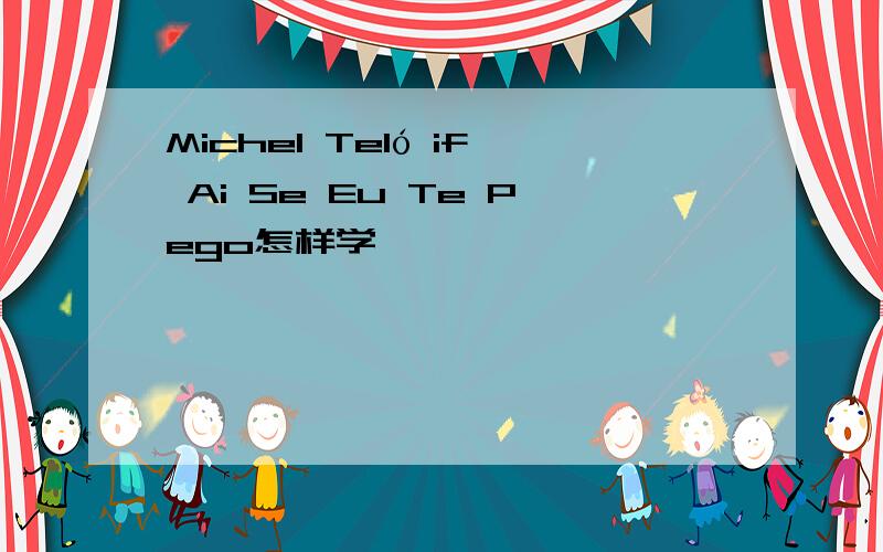 Michel Teló if Ai Se Eu Te Pego怎样学 ,