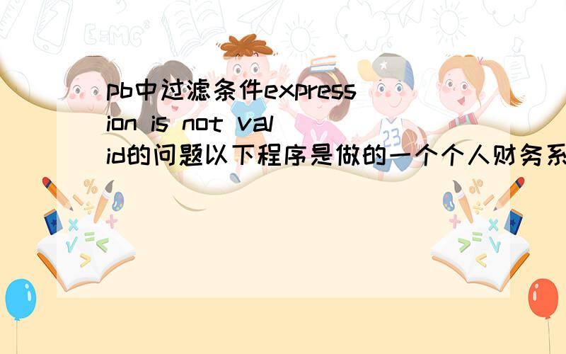 pb中过滤条件expression is not valid的问题以下程序是做的一个个人财务系统的消费记录,想在数据窗口中过滤存在的账户和今天的日期string xiaofeidate,m_in,m_out,ls_filterinteger xiaofeinotime datemainif sle_cont