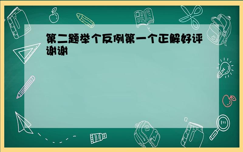 第二题举个反例第一个正解好评谢谢