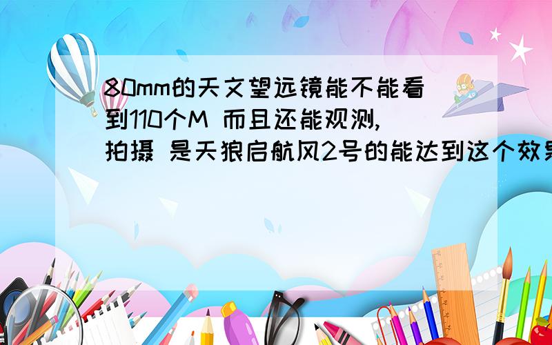 80mm的天文望远镜能不能看到110个M 而且还能观测,拍摄 是天狼启航风2号的能达到这个效果