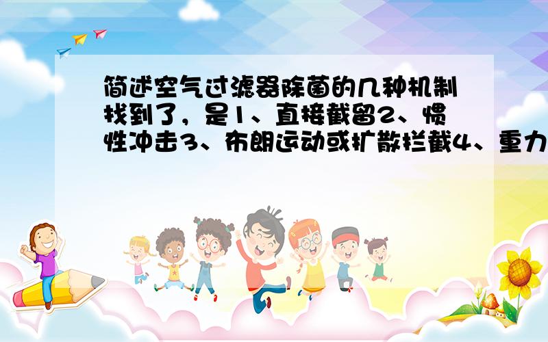 简述空气过滤器除菌的几种机制找到了，是1、直接截留2、惯性冲击3、布朗运动或扩散拦截4、重力沉降5、静电吸引