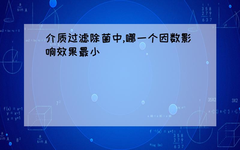 介质过滤除菌中,哪一个因数影响效果最小