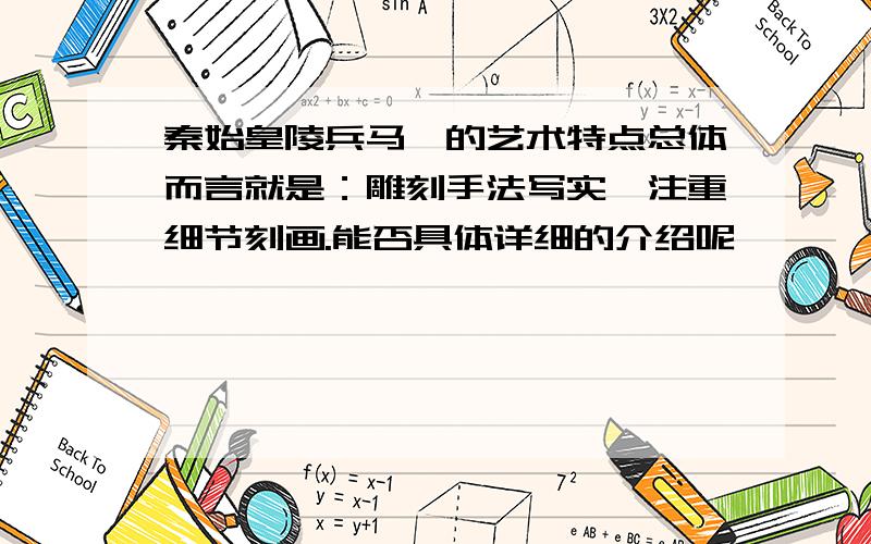 秦始皇陵兵马俑的艺术特点总体而言就是：雕刻手法写实,注重细节刻画.能否具体详细的介绍呢,