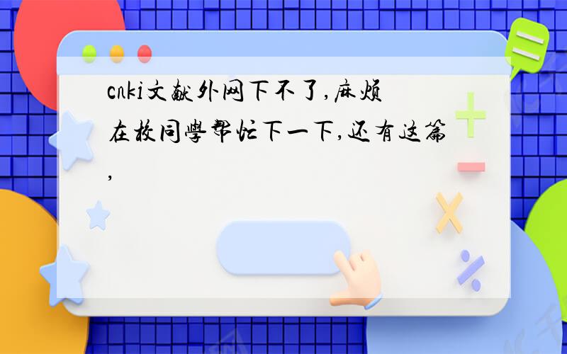 cnki文献外网下不了,麻烦在校同学帮忙下一下,还有这篇,