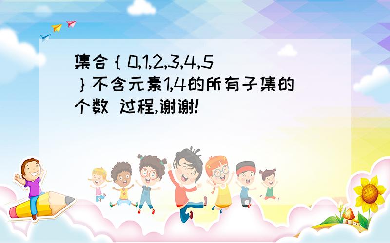 集合｛0,1,2,3,4,5｝不含元素1,4的所有子集的个数 过程,谢谢!