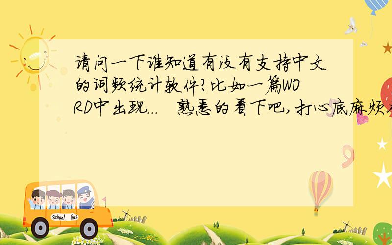 请问一下谁知道有没有支持中文的词频统计软件?比如一篇WORD中出现...　熟悉的看下吧,打心底麻烦各位了