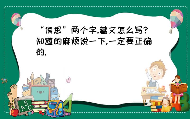 “侯思”两个字,藏文怎么写?知道的麻烦说一下,一定要正确的.