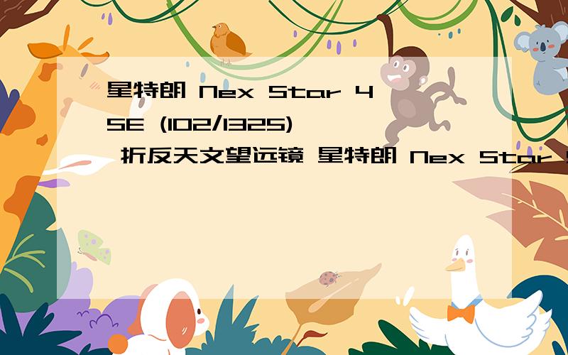 星特朗 Nex Star 4SE (102/1325)、 折反天文望远镜 星特朗 Nex Star SLT 127SLT折反天...星特朗 Nex Star 4SE (102/1325)、 折反天文望远镜 星特朗 Nex Star SLT 127SLT折反天文望远镜 、博冠(欧米加)系列 ED 102/660