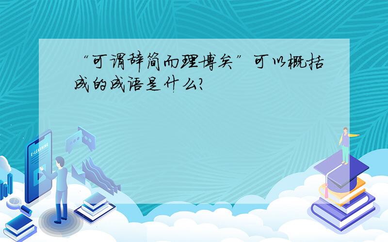 “可谓辞简而理博矣”可以概括成的成语是什么?