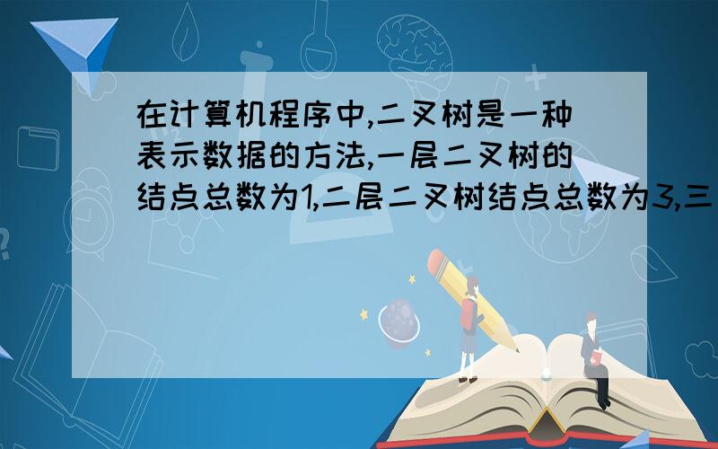 在计算机程序中,二叉树是一种表示数据的方法,一层二叉树的结点总数为1,二层二叉树结点总数为3,三层二叉树的结点总数为7,照此规律,七层二叉树的结点总数为?