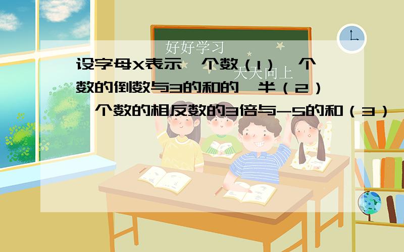 设字母X表示一个数（1）一个数的倒数与3的和的一半（2）一个数的相反数的3倍与-5的和（3）一个数的平方减去这个数的5分之1的差