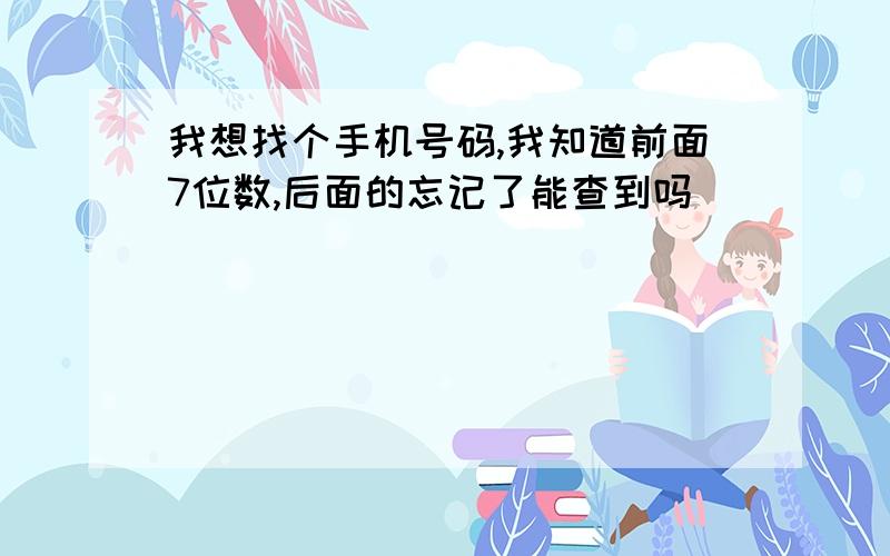 我想找个手机号码,我知道前面7位数,后面的忘记了能查到吗