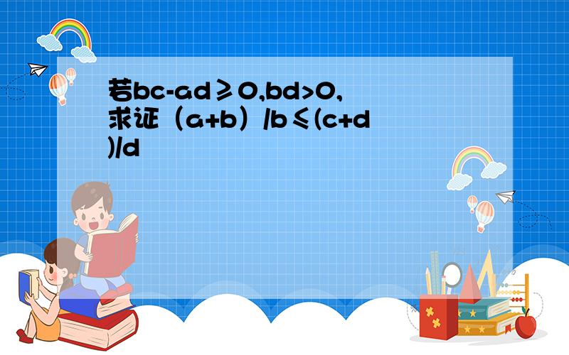 若bc-ad≥0,bd>0,求证（a+b）/b≤(c+d)/d